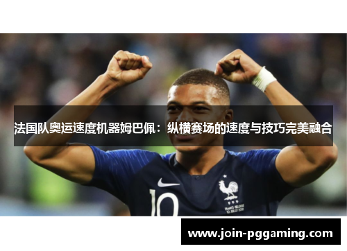 法国队奥运速度机器姆巴佩：纵横赛场的速度与技巧完美融合