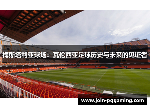 梅斯塔利亚球场：瓦伦西亚足球历史与未来的见证者