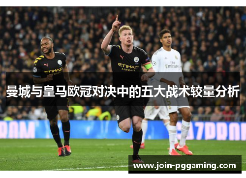 曼城与皇马欧冠对决中的五大战术较量分析
