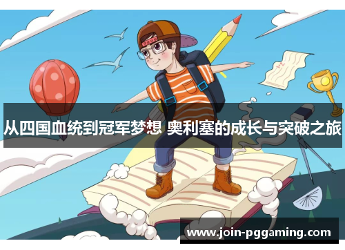 从四国血统到冠军梦想 奥利塞的成长与突破之旅