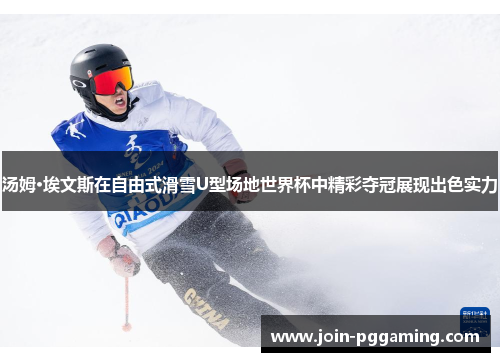 汤姆·埃文斯在自由式滑雪U型场地世界杯中精彩夺冠展现出色实力