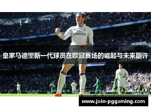 皇家马德里新一代球员在欧冠赛场的崛起与未来期许