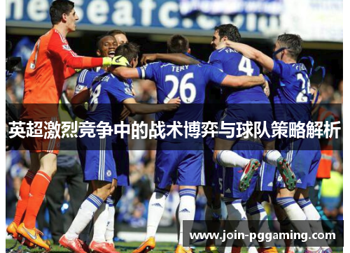 英超激烈竞争中的战术博弈与球队策略解析