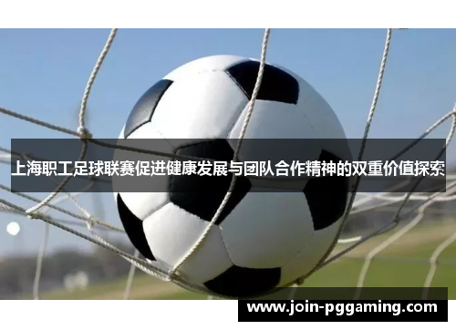 上海职工足球联赛促进健康发展与团队合作精神的双重价值探索