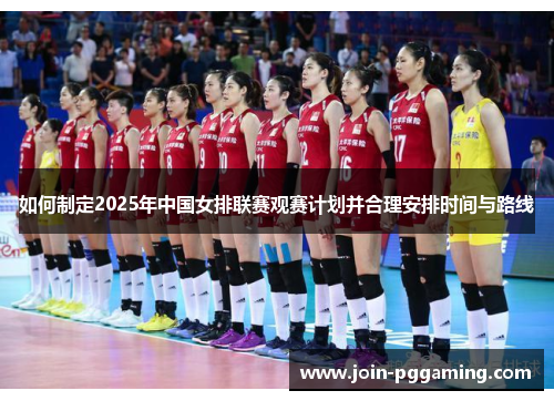 如何制定2025年中国女排联赛观赛计划并合理安排时间与路线