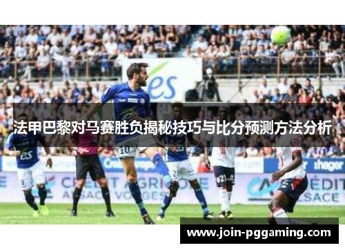法甲巴黎对马赛胜负揭秘技巧与比分预测方法分析