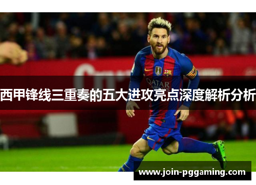 西甲锋线三重奏的五大进攻亮点深度解析分析