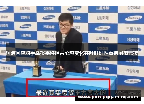 柯洁回应对手举报事件坦言心态变化并呼吁理性看待围棋竞技