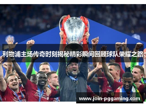 利物浦主场传奇时刻揭秘精彩瞬间回顾球队荣耀之路