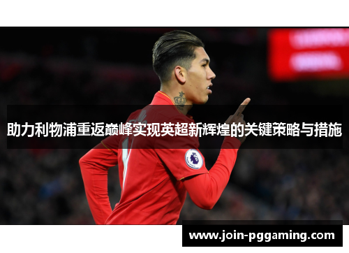 助力利物浦重返巅峰实现英超新辉煌的关键策略与措施