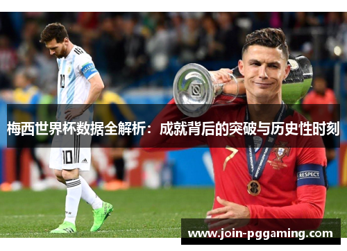 梅西世界杯数据全解析：成就背后的突破与历史性时刻