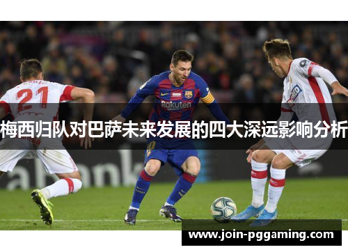 梅西归队对巴萨未来发展的四大深远影响分析