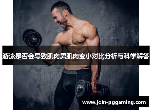 游泳是否会导致肌肉男肌肉变小对比分析与科学解答