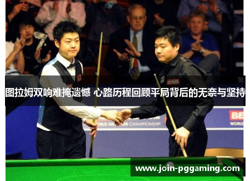 图拉姆双响难掩遗憾 心路历程回顾平局背后的无奈与坚持