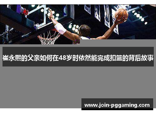 崔永熙的父亲如何在48岁时依然能完成扣篮的背后故事