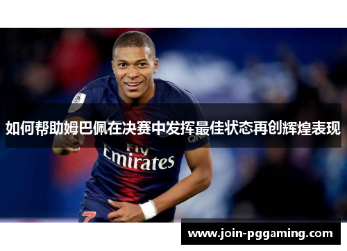 如何帮助姆巴佩在决赛中发挥最佳状态再创辉煌表现