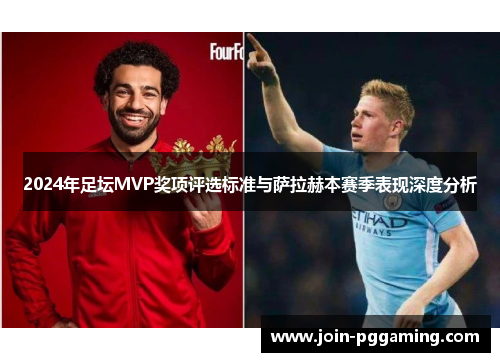 2024年足坛MVP奖项评选标准与萨拉赫本赛季表现深度分析