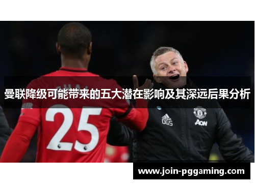 曼联降级可能带来的五大潜在影响及其深远后果分析