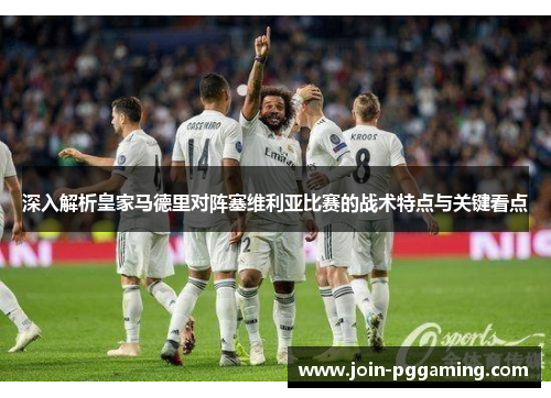 深入解析皇家马德里对阵塞维利亚比赛的战术特点与关键看点