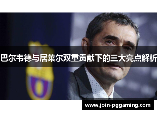 巴尔韦德与居莱尔双重贡献下的三大亮点解析