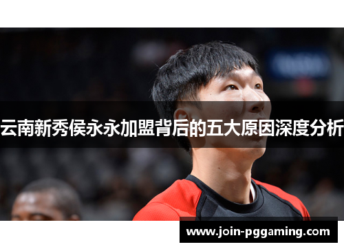 云南新秀侯永永加盟背后的五大原因深度分析