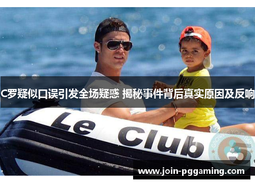 C罗疑似口误引发全场疑惑 揭秘事件背后真实原因及反响