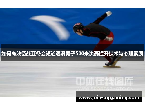 如何高效备战亚冬会短道速滑男子500米决赛提升技术与心理素质