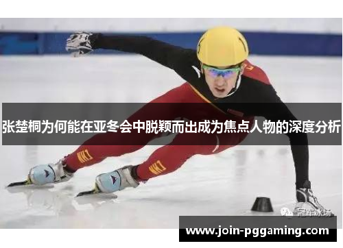 张楚桐为何能在亚冬会中脱颖而出成为焦点人物的深度分析