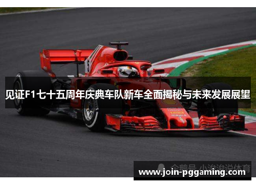 见证F1七十五周年庆典车队新车全面揭秘与未来发展展望