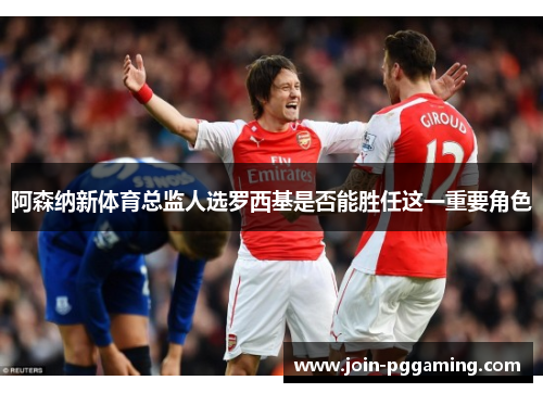 阿森纳新体育总监人选罗西基是否能胜任这一重要角色