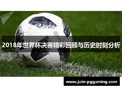 2018年世界杯决赛精彩回顾与历史时刻分析