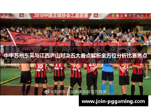中甲苏州东吴与江西庐山对决五大看点解析全方位分析比赛焦点