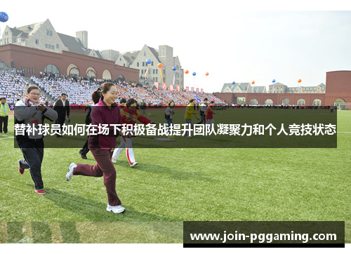 替补球员如何在场下积极备战提升团队凝聚力和个人竞技状态