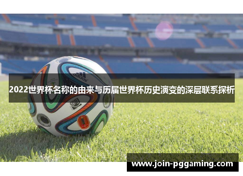 2022世界杯名称的由来与历届世界杯历史演变的深层联系探析
