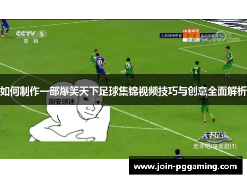 如何制作一部爆笑天下足球集锦视频技巧与创意全面解析