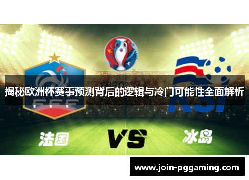 揭秘欧洲杯赛事预测背后的逻辑与冷门可能性全面解析
