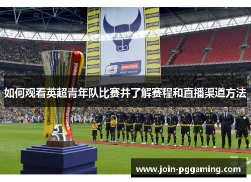 如何观看英超青年队比赛并了解赛程和直播渠道方法