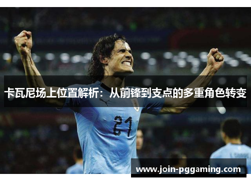 卡瓦尼场上位置解析：从前锋到支点的多重角色转变