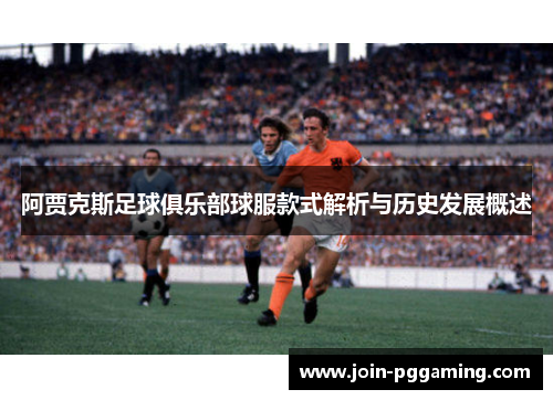阿贾克斯足球俱乐部球服款式解析与历史发展概述