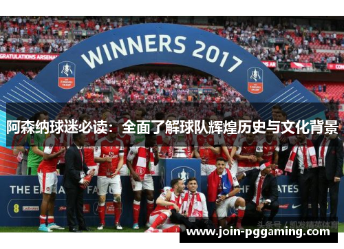阿森纳球迷必读：全面了解球队辉煌历史与文化背景