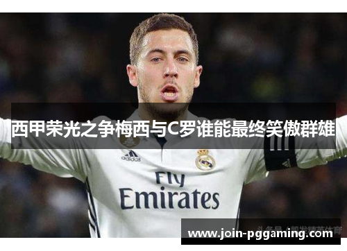 西甲荣光之争梅西与C罗谁能最终笑傲群雄 西甲荣光之争梅西与C罗谁能最终笑傲群雄