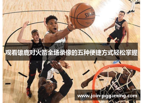 观看雄鹿对火箭全场录像的五种便捷方式轻松掌握 观看雄鹿对火箭全场录像的五种便捷方式轻松掌握