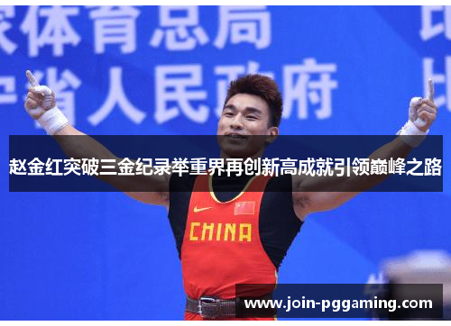 赵金红突破三金纪录举重界再创新高成就引领巅峰之路