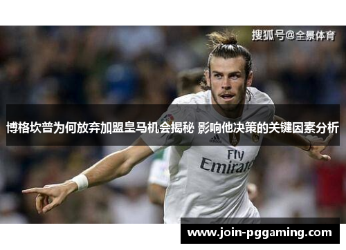 博格坎普为何放弃加盟皇马机会揭秘 影响他决策的关键因素分析