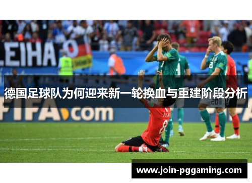 德国足球队为何迎来新一轮换血与重建阶段分析 德国足球队为何迎来新一轮换血与重建阶段分析