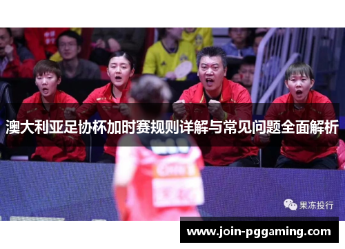 澳大利亚足协杯加时赛规则详解与常见问题全面解析