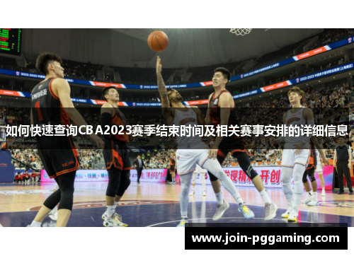 如何快速查询CBA2023赛季结束时间及相关赛事安排的详细信息