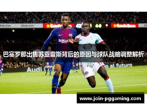 巴塞罗那出售苏亚雷斯背后的原因与球队战略调整解析