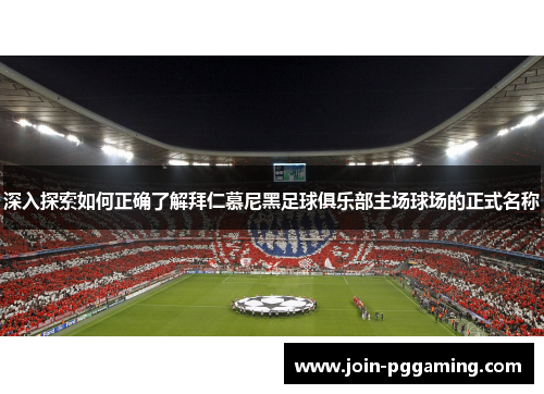 深入探索如何正确了解拜仁慕尼黑足球俱乐部主场球场的正式名称 深入探索如何正确了解拜仁慕尼黑足球俱乐部主场球场的正式名称