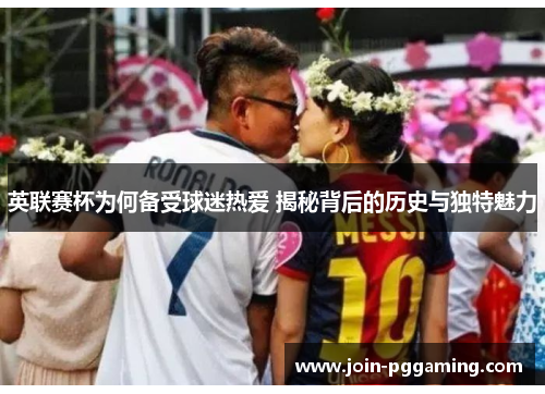 英联赛杯为何备受球迷热爱 揭秘背后的历史与独特魅力